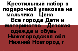 Крестильный набор в подарочной упаковке на мальчика › Цена ­ 700 - Все города Дети и материнство » Детская одежда и обувь   . Нижегородская обл.,Нижний Новгород г.